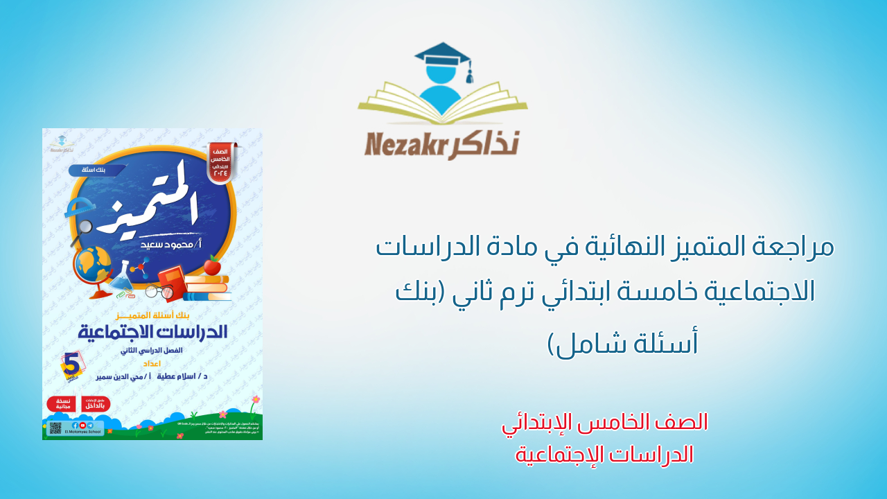 مراجعة المتميز النهائية في مادة الدراسات الاجتماعية خامسة ابتدائي ترم ثاني (بنك أسئلة شامل)