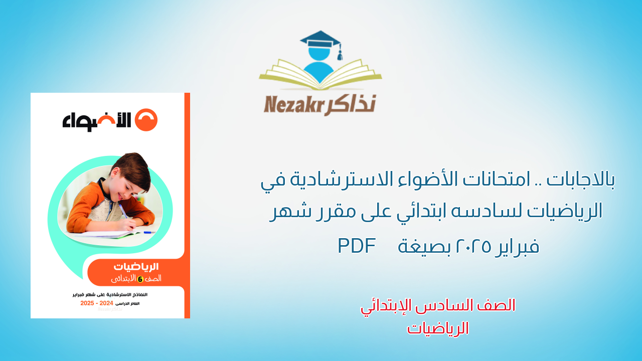 بالاجابات .. امتحانات الأضواء الاسترشادية في الرياضيات لسادسه ابتدائي على مقرر شهر فبراير 2025 بصيغة PDF