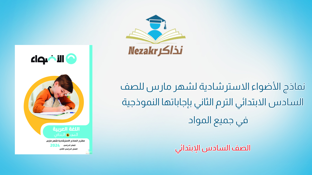 نماذج الأضواء الاسترشادية لشهر مارس للصف السادس الابتدائي الترم الثاني بإجاباتها النموذجية في جميع المواد