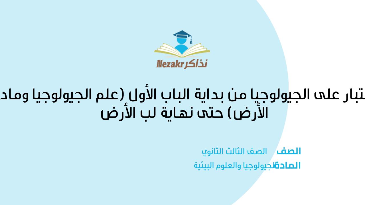 اختبار على الجيولوجيا من بداية الباب الأول (علم الجيولوجيا ومادة الأرض) حتى نهاية لب الأرض