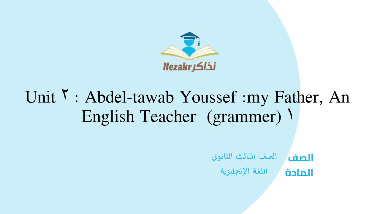Unit 2 : Abdel-tawab Youssef :my Father, An English Teacher (grammer) 1