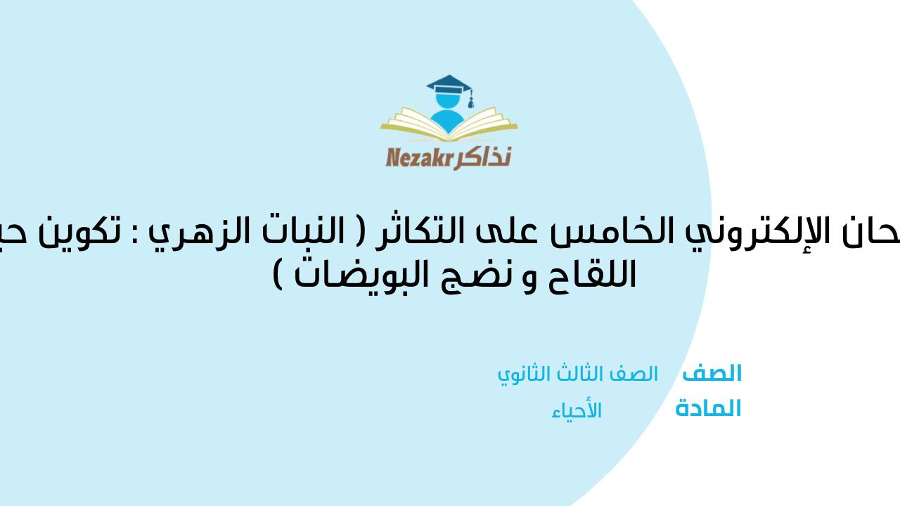 الامتحان الإلكتروني الخامس على التكاثر ( النبات الزهري : تكوين حبوب اللقاح و نضج البويضات )