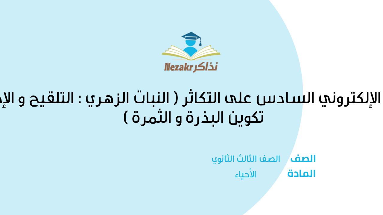 الامتحان الإلكتروني السادس على التكاثر ( النبات الزهري : التلقيح و الإخصاب و تكوين البذرة و الثمرة )